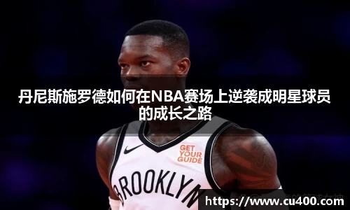 丹尼斯施罗德如何在NBA赛场上逆袭成明星球员的成长之路