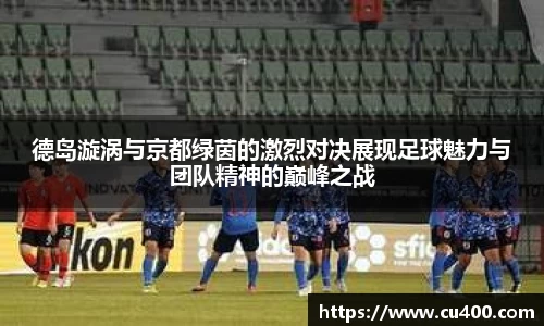 德岛漩涡与京都绿茵的激烈对决展现足球魅力与团队精神的巅峰之战
