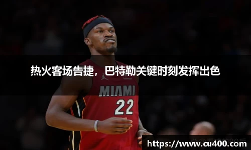 热火客场告捷，巴特勒关键时刻发挥出色